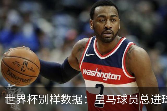 世界杯别样数据：皇马球员总进球数冠绝全球，马竞9人征战决赛