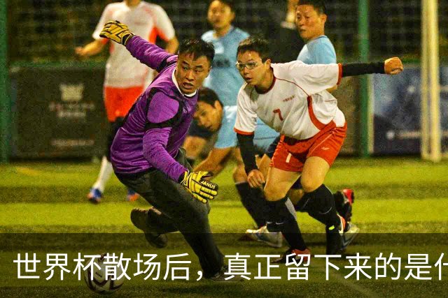 世界杯散场后，真正留下来的是什么？