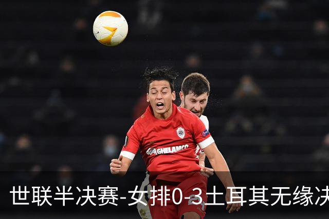 世联半决赛-女排0-3土耳其无缘决赛 庄宇珊15分天津外援冠全场