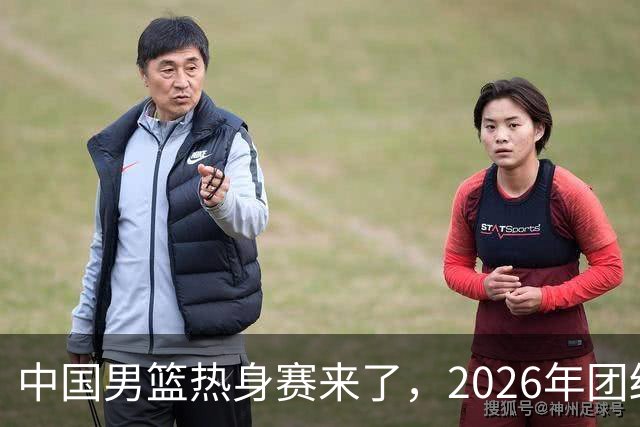 中国男篮热身赛来了，2026年团结杯正式开打，抖音平台收费直播！