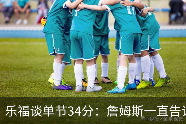 乐福谈单节34分：詹姆斯一直告诉我保持专注&最后欧文就自己投