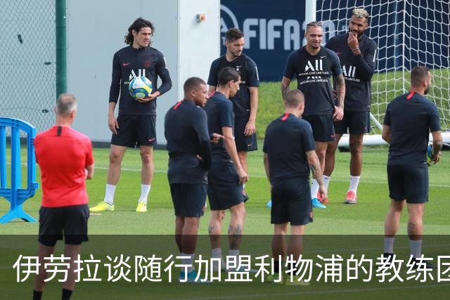 伊劳拉谈随行加盟利物浦的教练团队：他们对我非常重要