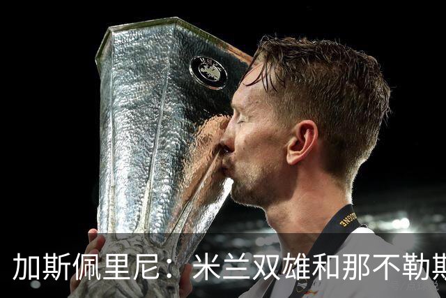加斯佩里尼：米兰双雄和那不勒斯将争夺意甲冠军