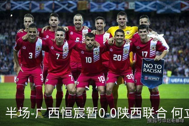 半场-广西恒宸暂0-0陕西联合 何立攀开场扑出拉普辛近距离射门