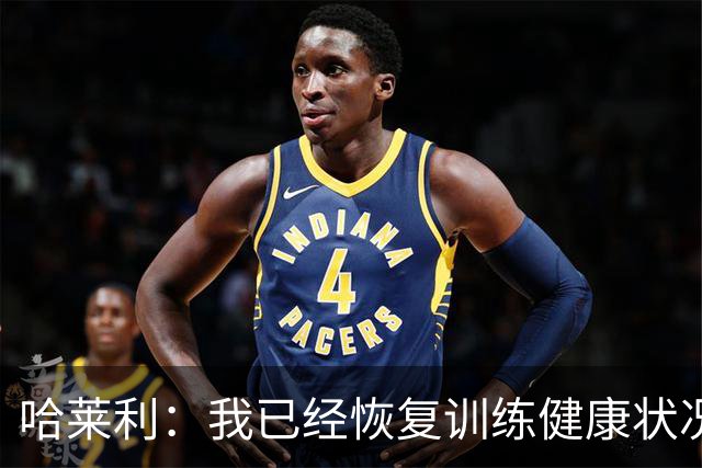 哈莱利：我已经恢复训练健康状况良好，过去两年我踢了99场比赛