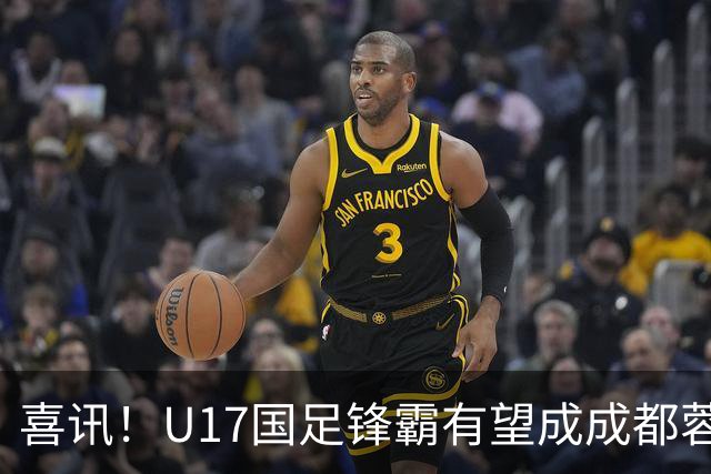 喜讯！U17国足锋霸有望成成都蓉城出战本轮足协杯奇兵，值得期待