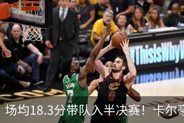 场均18.3分带队入半决赛！卡尔豪言打脸质疑成功 湖媒：佩林卡笑了