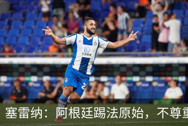 塞雷纳：阿根廷踢法原始，不尊重对手，总把最糟的一面带出来