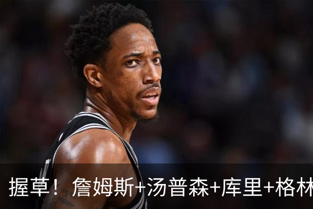 握草！詹姆斯+汤普森+库里+格林！勇士，这阵容简直无敌了...