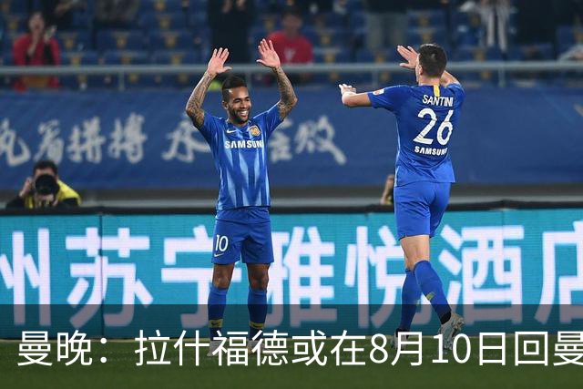 曼晚：拉什福德或在8月10日回曼联参加训练，球队也欢迎他回来