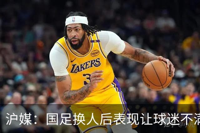 沪媒：国足换人后表现让球迷不满，长时间被新加坡队压制和围攻