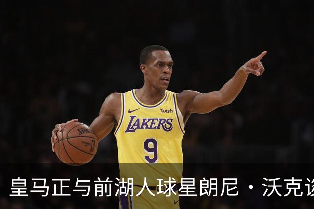 皇马正与前湖人球星朗尼·沃克谈判，欲将其打造成得分核心