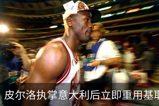 皮尔洛执掌意大利后立即重用基耶萨，伊拉奥拉在利物浦也需给他机会