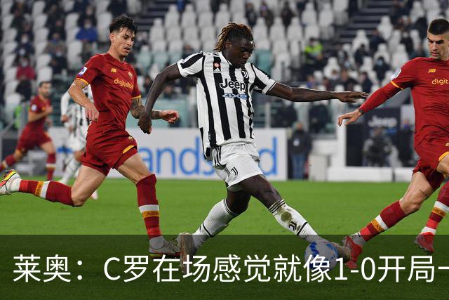 莱奥：C罗在场感觉就像1-0开局一样；我目前的目标是留在欧洲