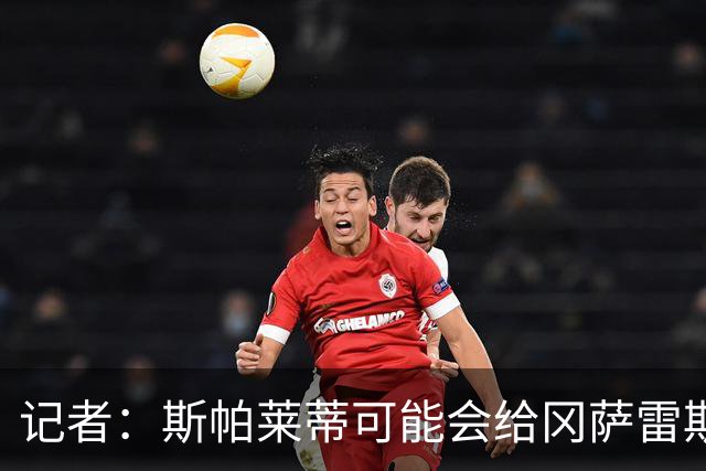 记者：斯帕莱蒂可能会给冈萨雷斯机会，但他完全不想回到尤文效力