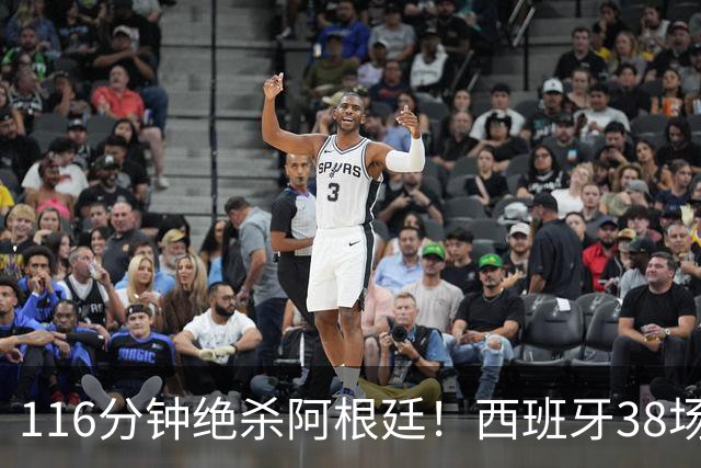 116分钟绝杀阿根廷！西班牙38场不败，凭什么封神？