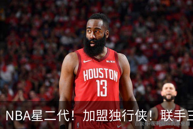 NBA星二代！加盟独行侠！联手三状元