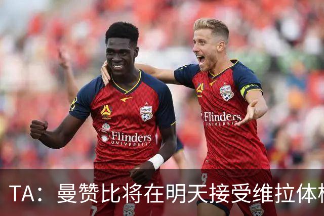 TA：曼赞比将在明天接受维拉体检 纽卡本想签下最终遭到截胡